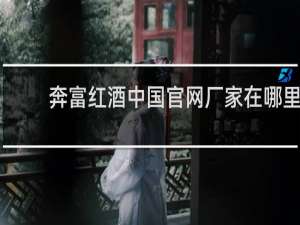 奔富红酒中国官网厂家在哪里