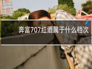 奔富707红酒属于什么档次
