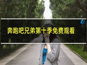 奔跑吧兄弟第十季免费观看