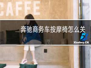 奔驰商务车按摩椅怎么关