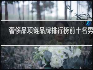 奢侈品项链品牌排行榜前十名男款