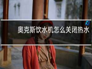 奥克斯饮水机怎么关闭热水