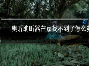 奥听助听器在家找不到了怎么办