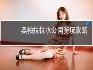奥帕拉拉水公园游玩攻略