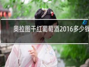 奥拉图干红葡萄酒2016多少钱