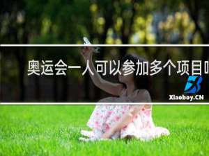 奥运会一人可以参加多个项目吗