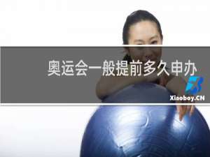 奥运会一般提前多久申办