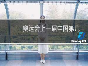 奥运会上一届中国第几