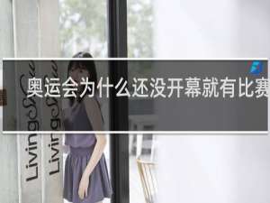 奥运会为什么还没开幕就有比赛了