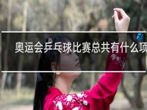 奥运会乒乓球比赛总共有什么项目