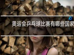 奥运会乒乓球比赛有哪些国家