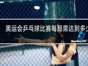 奥运会乒乓球比赛每局需达到多少分