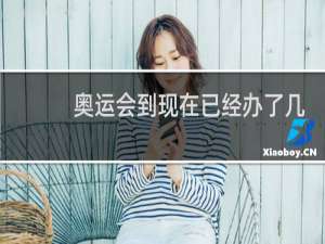 奥运会到现在已经办了几届了