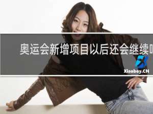 奥运会新增项目以后还会继续吗