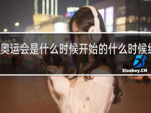 奥运会是什么时候开始的什么时候结束的