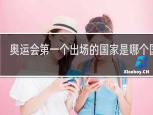 奥运会第一个出场的国家是哪个国家