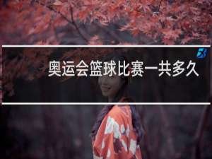 奥运会篮球比赛一共多久