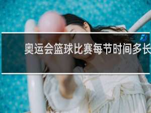 奥运会篮球比赛每节时间多长
