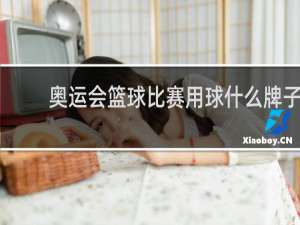 奥运会篮球比赛用球什么牌子