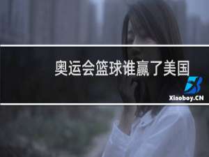 奥运会篮球谁赢了美国