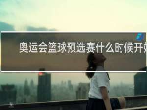 奥运会篮球预选赛什么时候开始