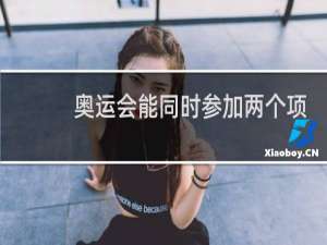 奥运会能同时参加两个项目吗