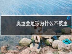 奥运会足球为什么不被重视