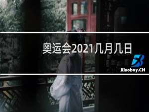 奥运会2021几月几日举行