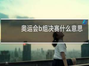 奥运会b组决赛什么意思