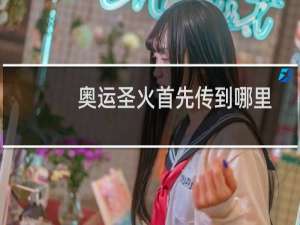 奥运圣火首先传到哪里