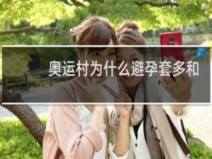 奥运村为什么避孕套多和谁做啊