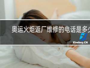 奥运火炬返厂维修的电话是多少