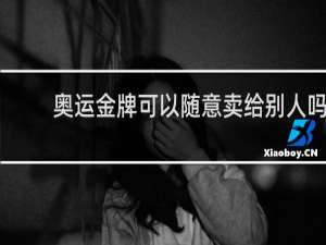 奥运金牌可以随意卖给别人吗