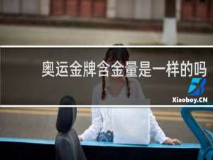 奥运金牌含金量是一样的吗