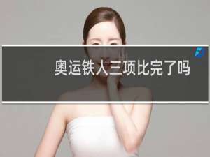 奥运铁人三项比完了吗