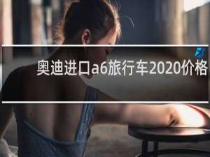 奥迪进口a6旅行车2020价格