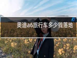 奥迪a6旅行车多少钱落地