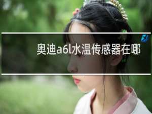 奥迪a6l水温传感器在哪