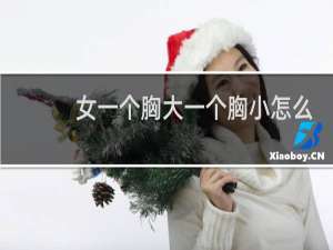 女一个胸大一个胸小怎么办