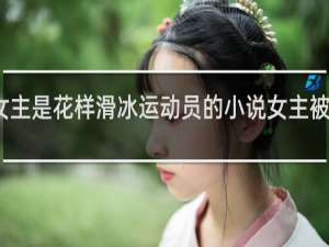 女主是花样滑冰运动员的小说女主被人收养