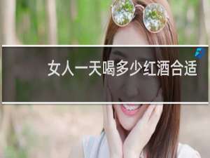 女人一天喝多少红酒合适