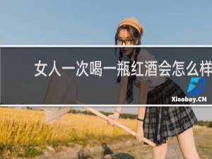 女人一次喝一瓶红酒会怎么样