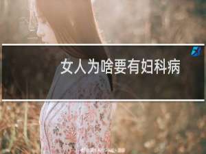 女人为啥要有妇科病