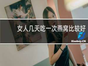 女人几天吃一次燕窝比较好