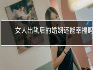 女人出轨后的婚姻还能幸福吗