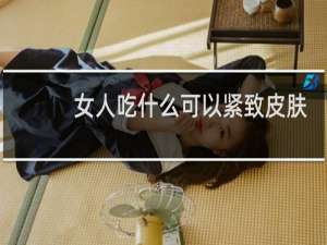 女人吃什么可以紧致皮肤