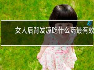 女人后背发凉吃什么药最有效
