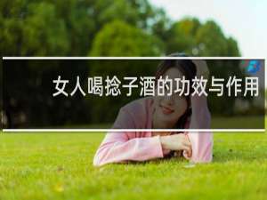 女人喝捻子酒的功效与作用