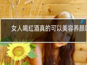 女人喝红酒真的可以美容养颜吗