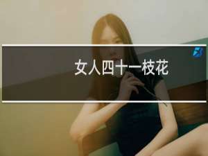 女人四十一枝花，男人四十猪油渣什么梗